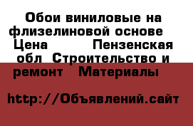Обои виниловые на флизелиновой основе. › Цена ­ 250 - Пензенская обл. Строительство и ремонт » Материалы   